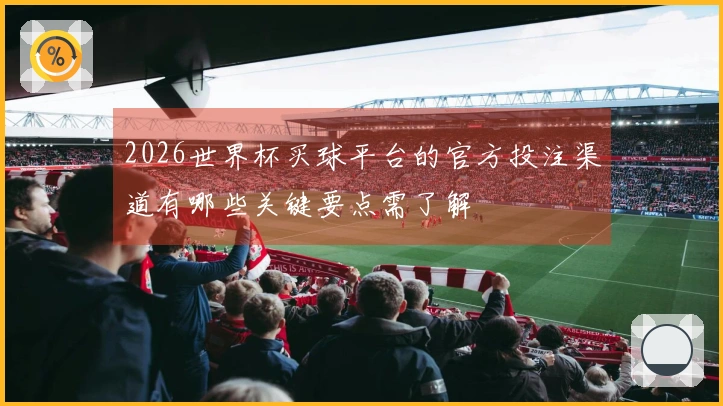 2026世界杯买球平台的官方投注渠道有哪些关键要点需了解