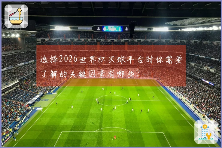 选择2026世界杯买球平台时你需要了解的关键因素有哪些？