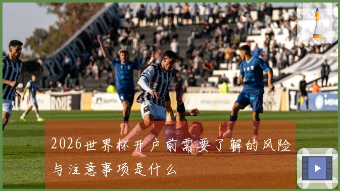 2026世界杯开户前需要了解的风险与注意事项是什么