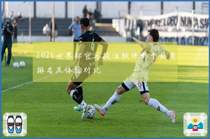 2026世界杯官方投注软件哪个好用排名及体验对比