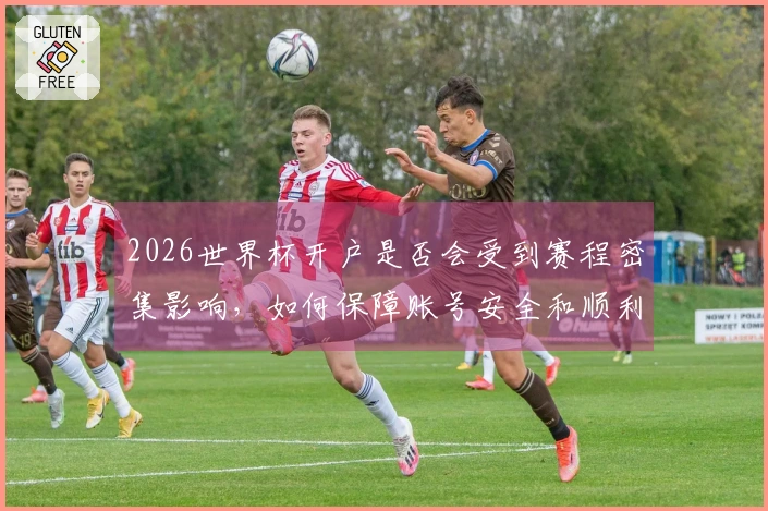 2026世界杯开户是否会受到赛程密集影响，如何保障账号安全和顺利下注