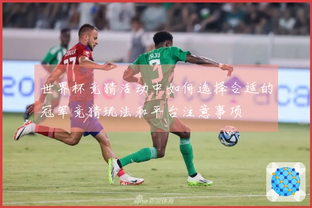世界杯竞猜活动中如何选择合适的冠军竞猜玩法和平台注意事项