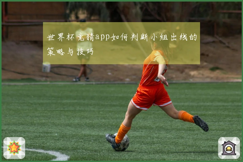 世界杯竞猜app如何判断小组出线的策略与技巧