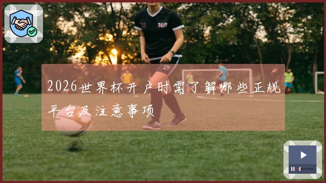 2026世界杯开户时需了解哪些正规平台及注意事项