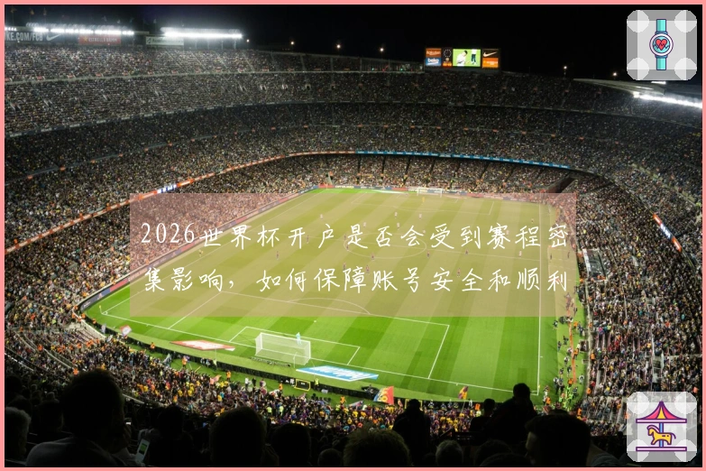 2026世界杯开户是否会受到赛程密集影响，如何保障账号安全和顺利下注