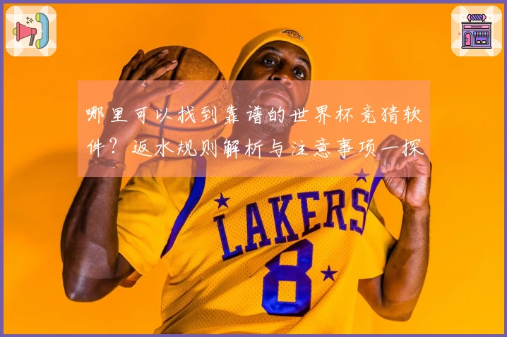 哪里可以找到靠谱的世界杯竞猜软件？返水规则解析与注意事项一探究竟