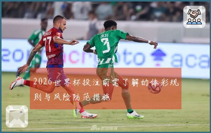 2026世界杯投注前需了解的体彩规则与风险防范措施