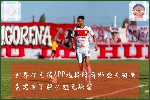 世界杯竞猜APP选择时有哪些关键要素需要了解以避免踩雷