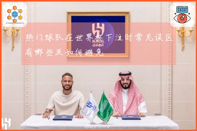热门球队在世界杯下注时常见误区有哪些及如何避免
