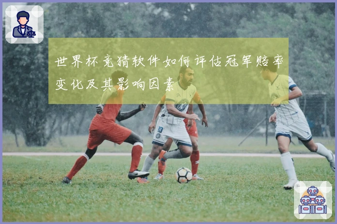 世界杯竞猜软件如何评估冠军赔率变化及其影响因素
