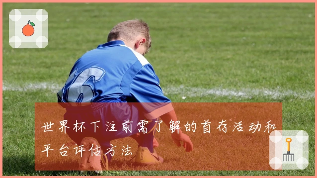 世界杯下注前需了解的首存活动和平台评估方法