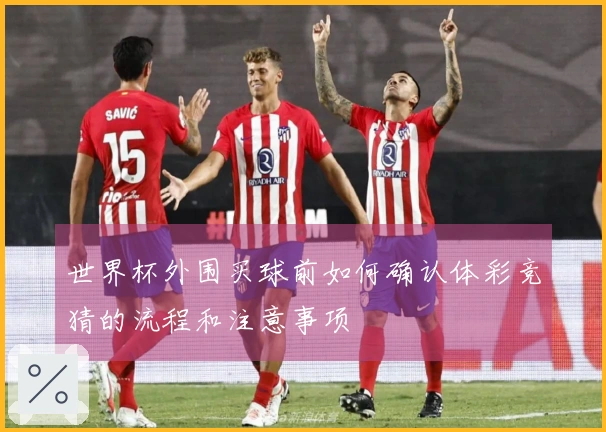 世界杯外围买球前如何确认体彩竞猜的流程和注意事项