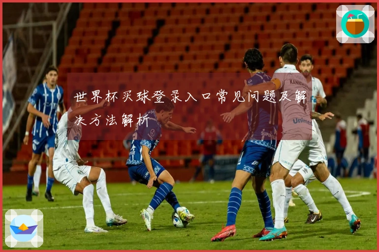 世界杯买球登录入口常见问题及解决方法解析