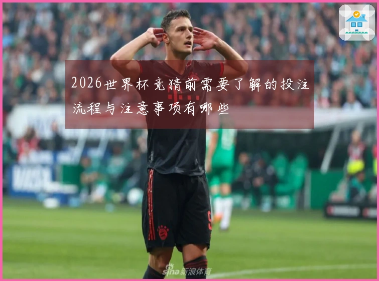 2026世界杯竞猜前需要了解的投注流程与注意事项有哪些