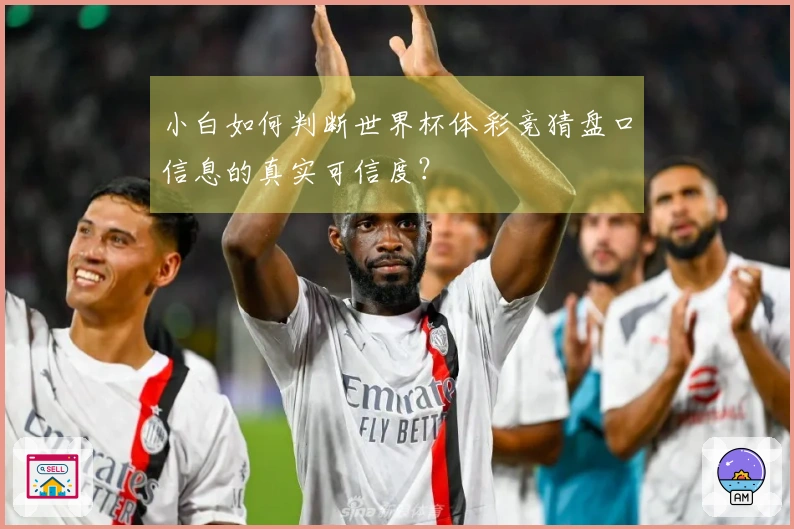 小白如何判断世界杯体彩竞猜盘口信息的真实可信度？