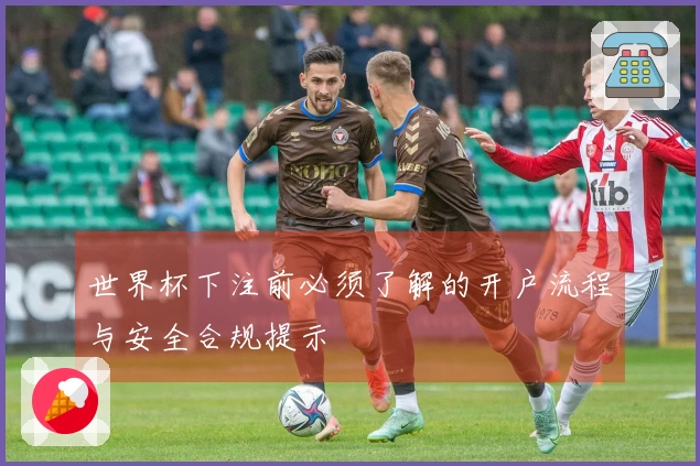 世界杯下注前必须了解的开户流程与安全合规提示