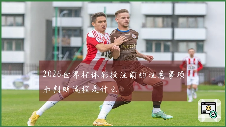2026世界杯体彩投注前的注意事项和判断流程是什么