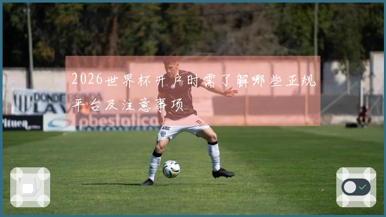2026世界杯开户时需了解哪些正规平台及注意事项