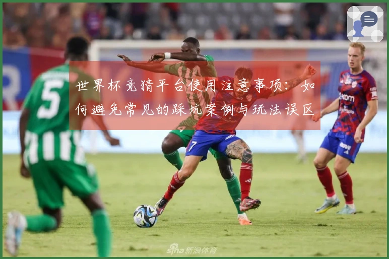 世界杯竞猜平台使用注意事项：如何避免常见的踩坑案例与玩法误区