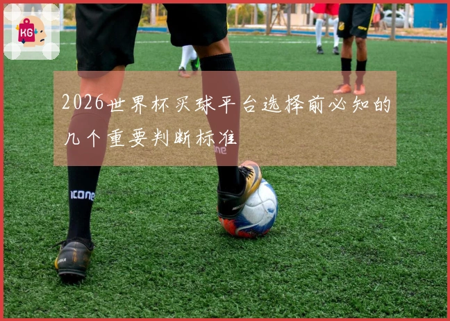 2026世界杯买球平台选择前必知的几个重要判断标准
