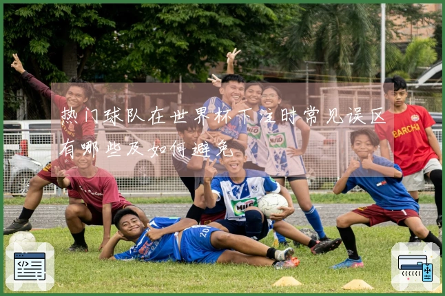 热门球队在世界杯下注时常见误区有哪些及如何避免