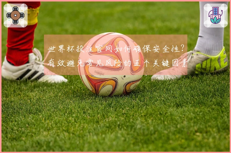 世界杯投注官网如何确保安全性？有效避免常见风险的五个关键因素