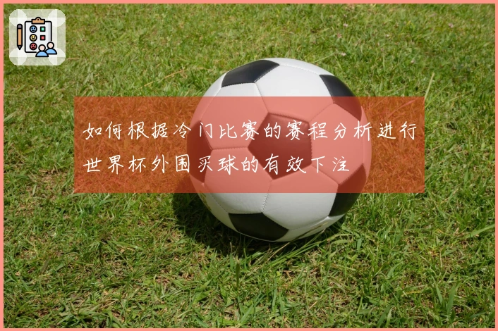 如何根据冷门比赛的赛程分析进行世界杯外围买球的有效下注
