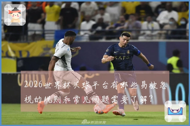 2026世界杯买球平台有哪些易被忽视的规则和常见问题需要了解？