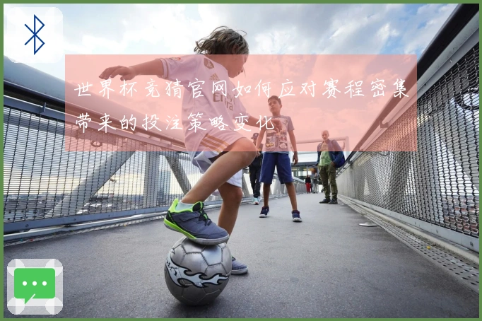 世界杯竞猜官网如何应对赛程密集带来的投注策略变化