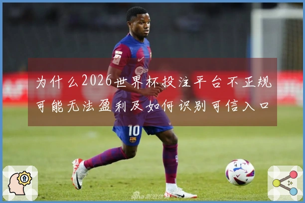 为什么2026世界杯投注平台不正规可能无法盈利及如何识别可信入口