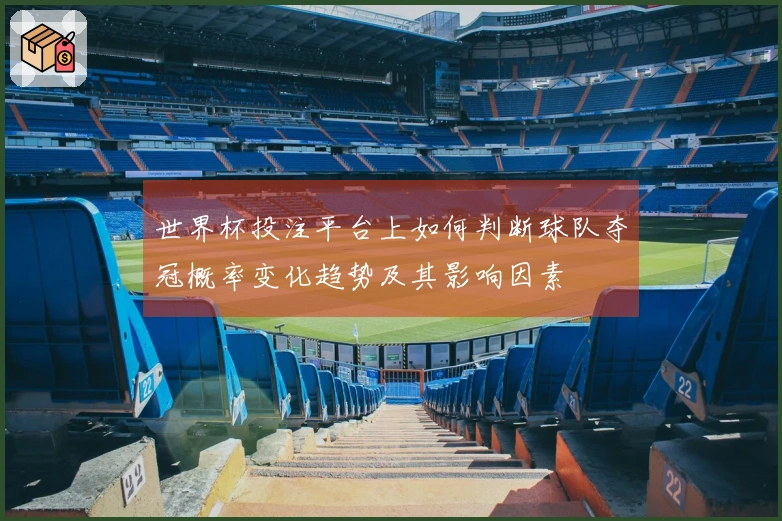 世界杯投注平台上如何判断球队夺冠概率变化趋势及其影响因素