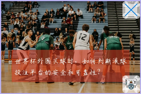 世界杯外围买球时，如何判断滚球投注平台的安全和可靠性？