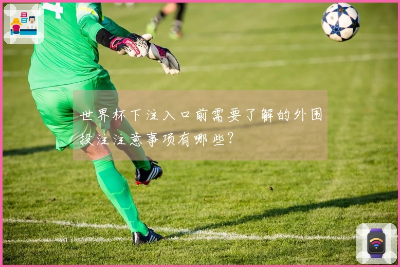 世界杯下注入口前需要了解的外围投注注意事项有哪些？