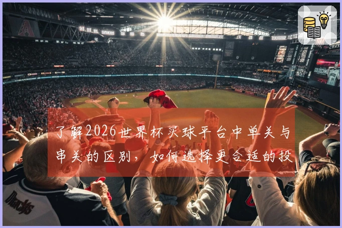 了解2026世界杯买球平台中单关与串关的区别,如何选择更合适的投注方式