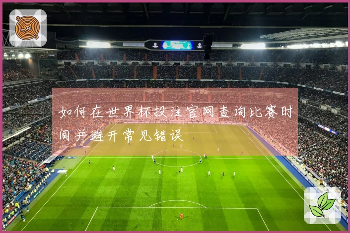 如何在世界杯投注官网查询比赛时间并避开常见错误