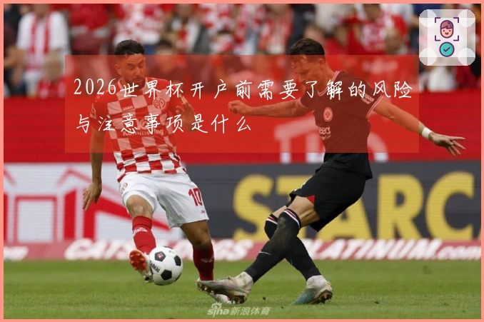 2026世界杯开户前需要了解的风险与注意事项是什么