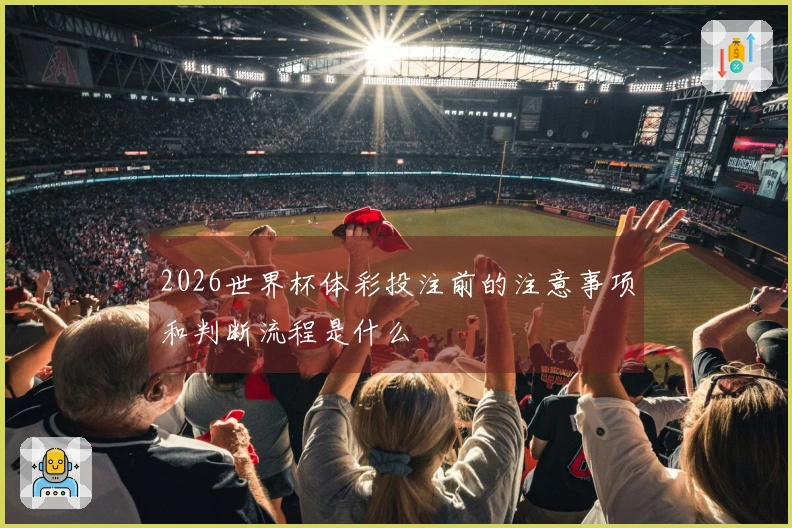 2026世界杯体彩投注前的注意事项和判断流程是什么