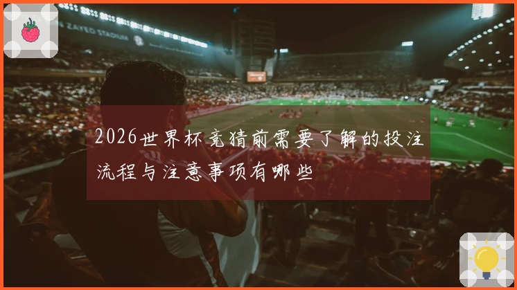 2026世界杯竞猜前需要了解的投注流程与注意事项有哪些