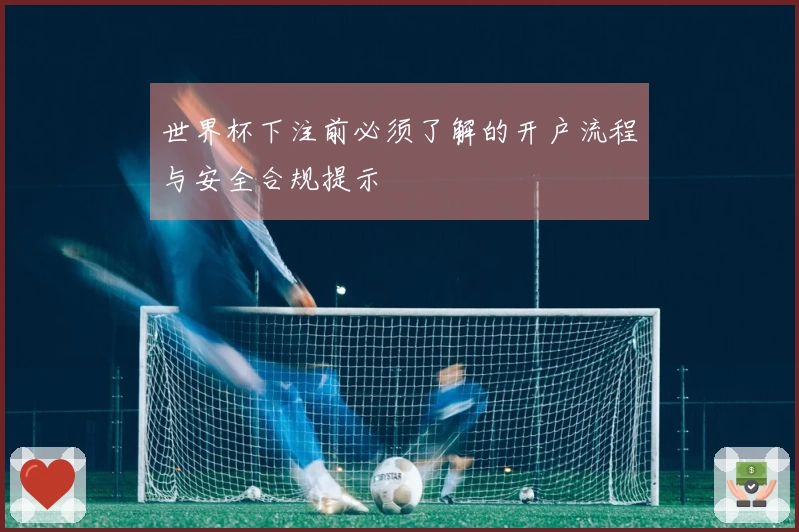 世界杯下注前必须了解的开户流程与安全合规提示
