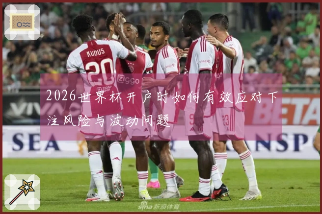 2026世界杯开户时如何有效应对下注风险与波动问题