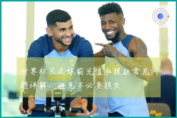 世界杯买足球前充值和提款常见问题详解，避免不必要损失