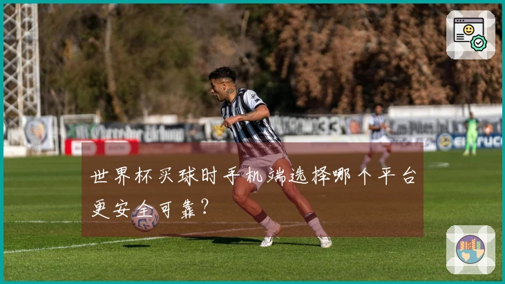世界杯买球时手机端选择哪个平台更安全可靠？