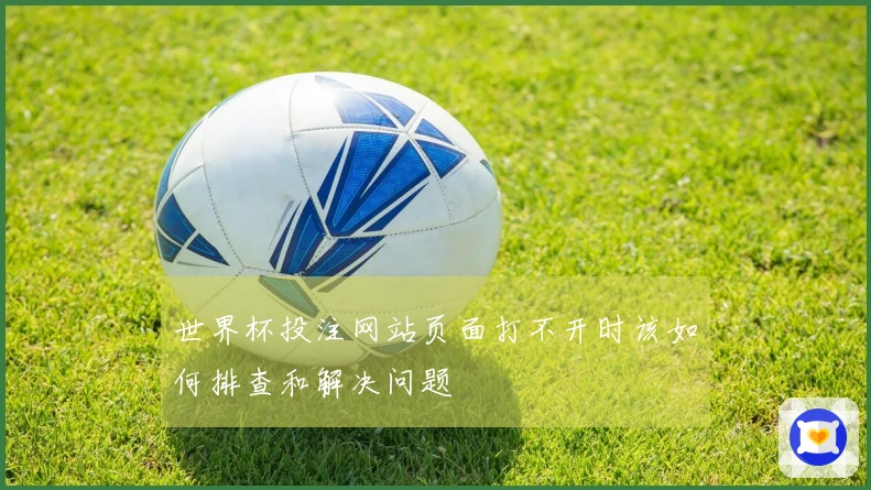 世界杯投注网站页面打不开时该如何排查和解决问题