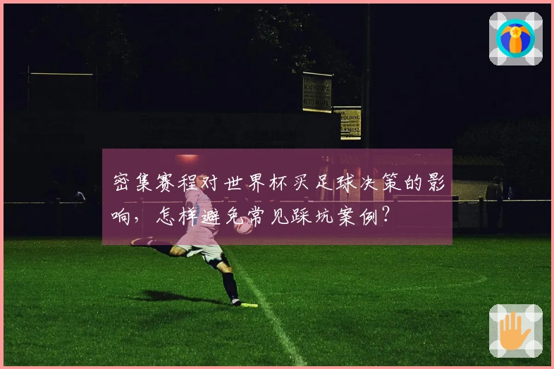 密集赛程对世界杯买足球决策的影响,怎样避免常见踩坑案例?